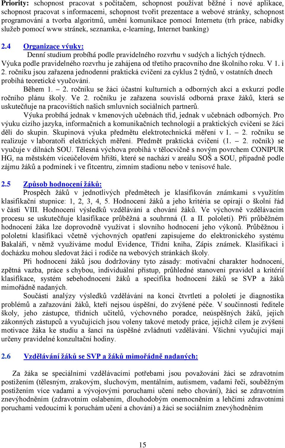 4 Organizace výuky: Denní studium probíhá podle pravidelného rozvrhu v sudých a lichých týdnech. Výuka podle pravidelného rozvrhu je zahájena od třetího pracovního dne školního roku. V 1. i 2.