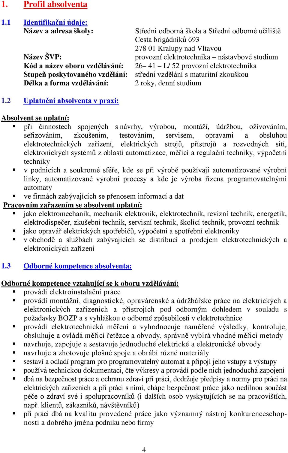 Kód a název oboru vzdělávání: 26 41 L/ 52 provozní elektrotechnika Stupeň poskytovaného vzdělání: střední vzdělání s maturitní zkouškou Délka a forma vzdělávání: 2 roky, denní studium 1.