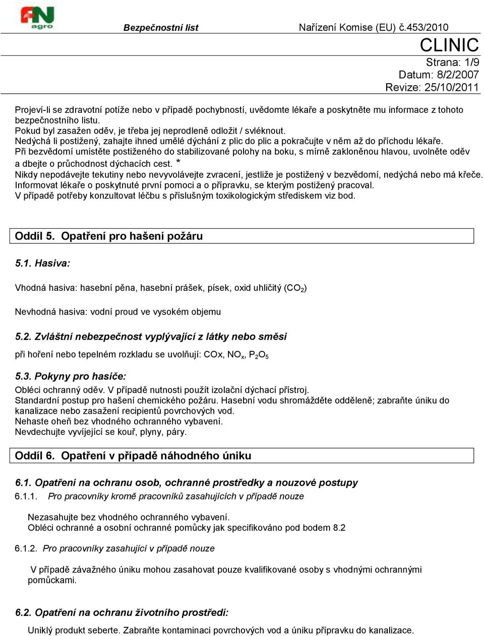 Při bezvědomí umístěte postiţeného do stabilizované polohy na boku, s mírně zakloněnou hlavou, uvolněte oděv a dbejte o průchodnost dýchacích cest.