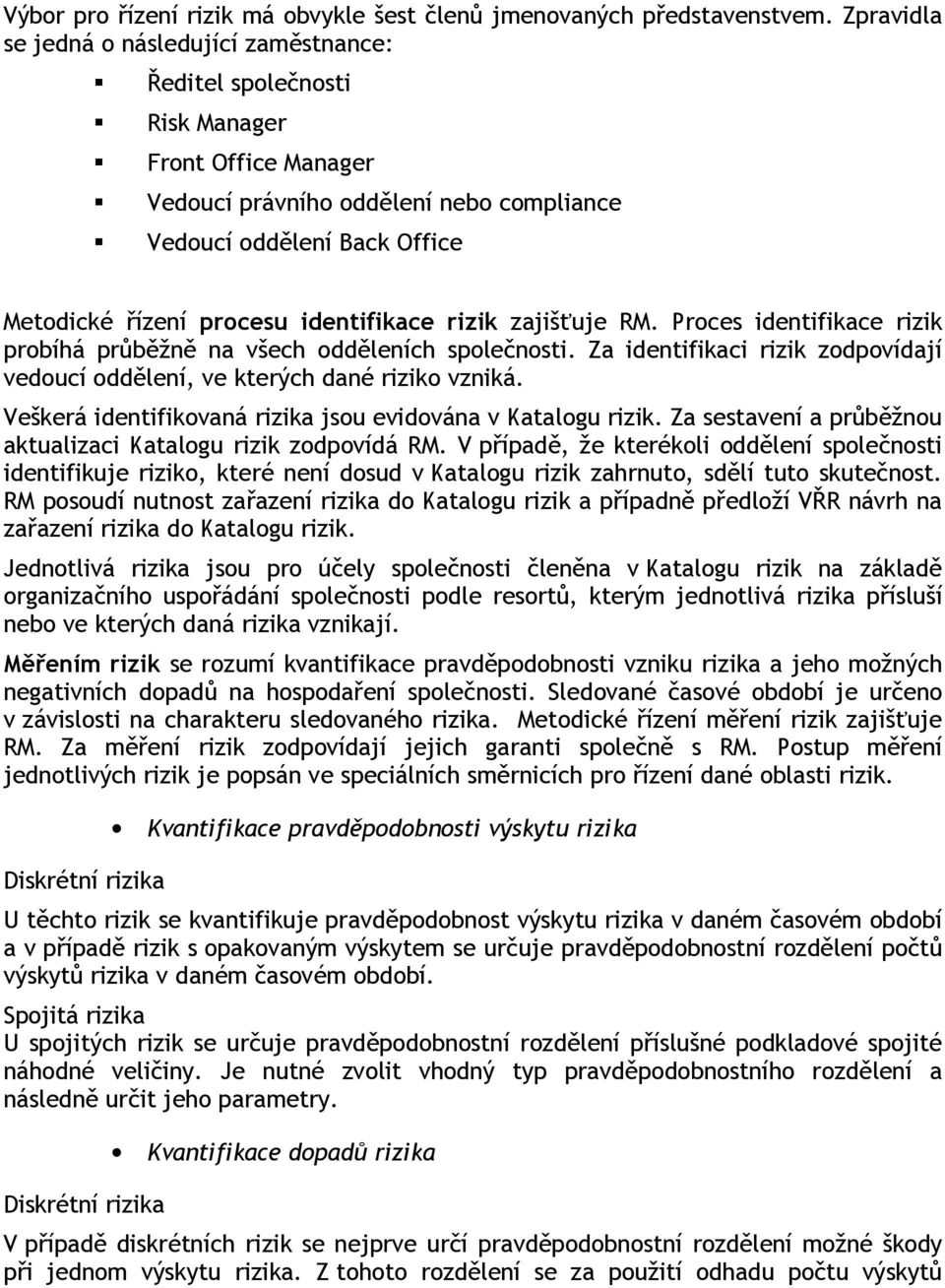 identifikace rizik zajišťuje RM. Proces identifikace rizik probíhá průběžně na všech odděleních společnosti. Za identifikaci rizik zodpovídají vedoucí oddělení, ve kterých dané riziko vzniká.