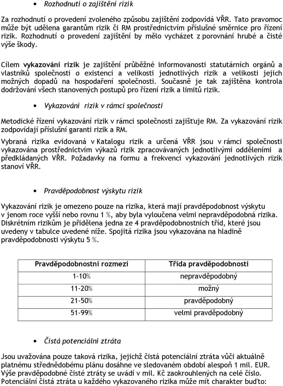 Cílem vykazování rizik je zajištění průběžné informovanosti statutárních orgánů a vlastníků společnosti o existenci a velikosti jednotlivých rizik a velikosti jejich možných dopadů na hospodaření