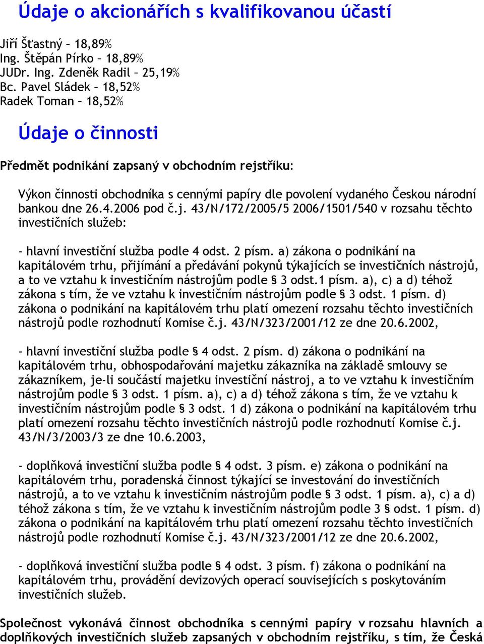 4.2006 pod č.j. 43/N/172/2005/5 2006/1501/540 v rozsahu těchto investičních služeb: - hlavní investiční služba podle 4 odst. 2 písm.