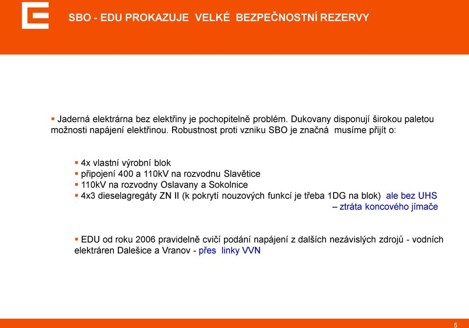 Robustnost proti vzniku SBO je značná musíme přijít o: 4x vlastní výrobní blok připojení 400 a 110kV na rozvodnu Slavětice 110kV na rozvodny