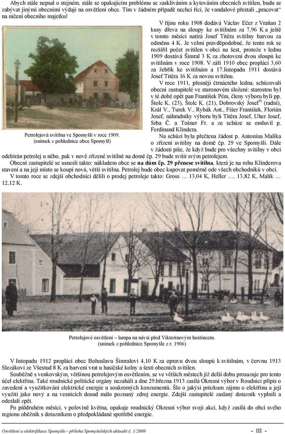 V říjnu roku 1908 dodává Václav Ečer z Vraňan 2 kusy dřeva na sloupy ke svítilnám za 7,96 K a ještě v tomto měsíci natírá Josef Titěra svítilny barvou za odměnu 4 K.