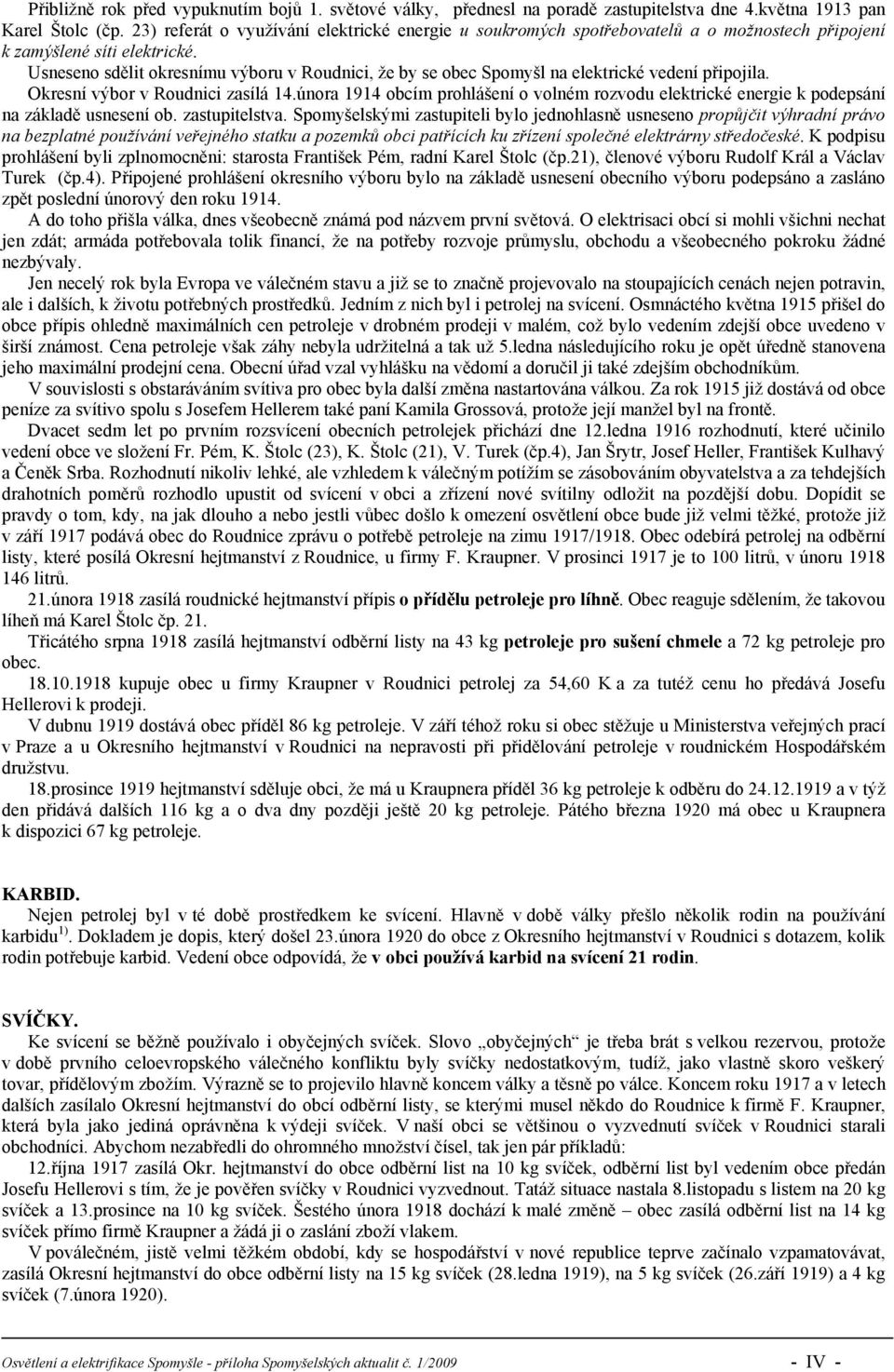 Usneseno sdělit okresnímu výboru v Roudnici, že by se obec Spomyšl na elektrické vedení připojila. Okresní výbor v Roudnici zasílá 14.