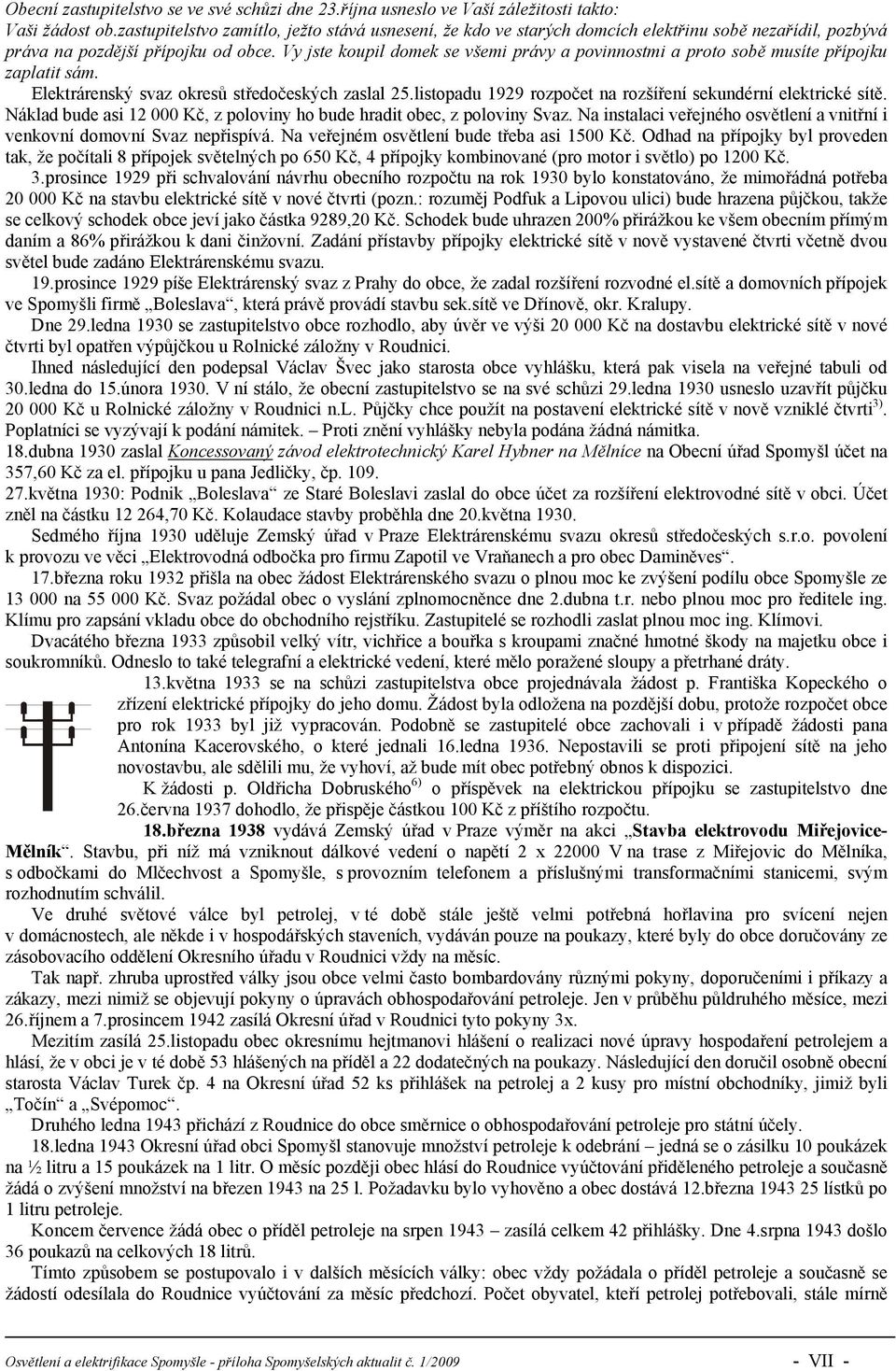 Vy jste koupil domek se všemi právy a povinnostmi a proto sobě musíte přípojku zaplatit sám. Elektrárenský svaz okresů středočeských zaslal 25.