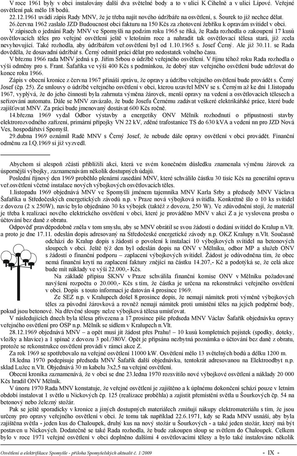 června 1962 zaslalo JZD Budoucnost obci fakturu na 150 Kčs za zhotovení žebříku k opravám svítidel v obci.