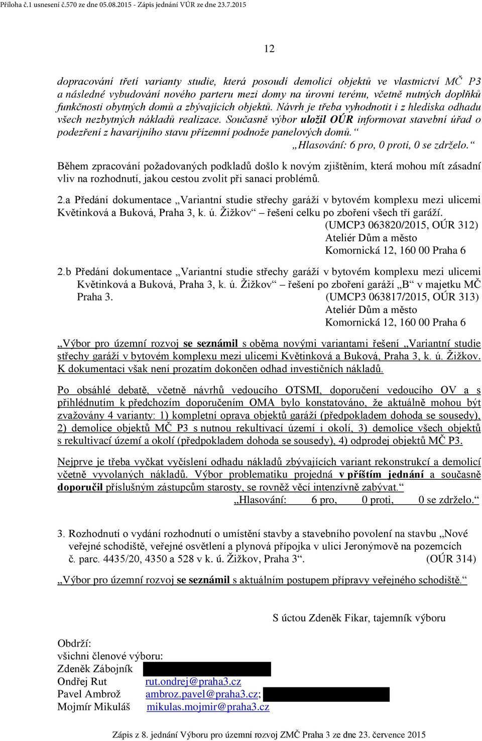 Současně výbor uložil OÚR informovat stavební úřad o podezření z havarijního stavu přízemní podnože panelových domů. Hlasování: 6 pro, 0 proti, 0 se zdrželo.