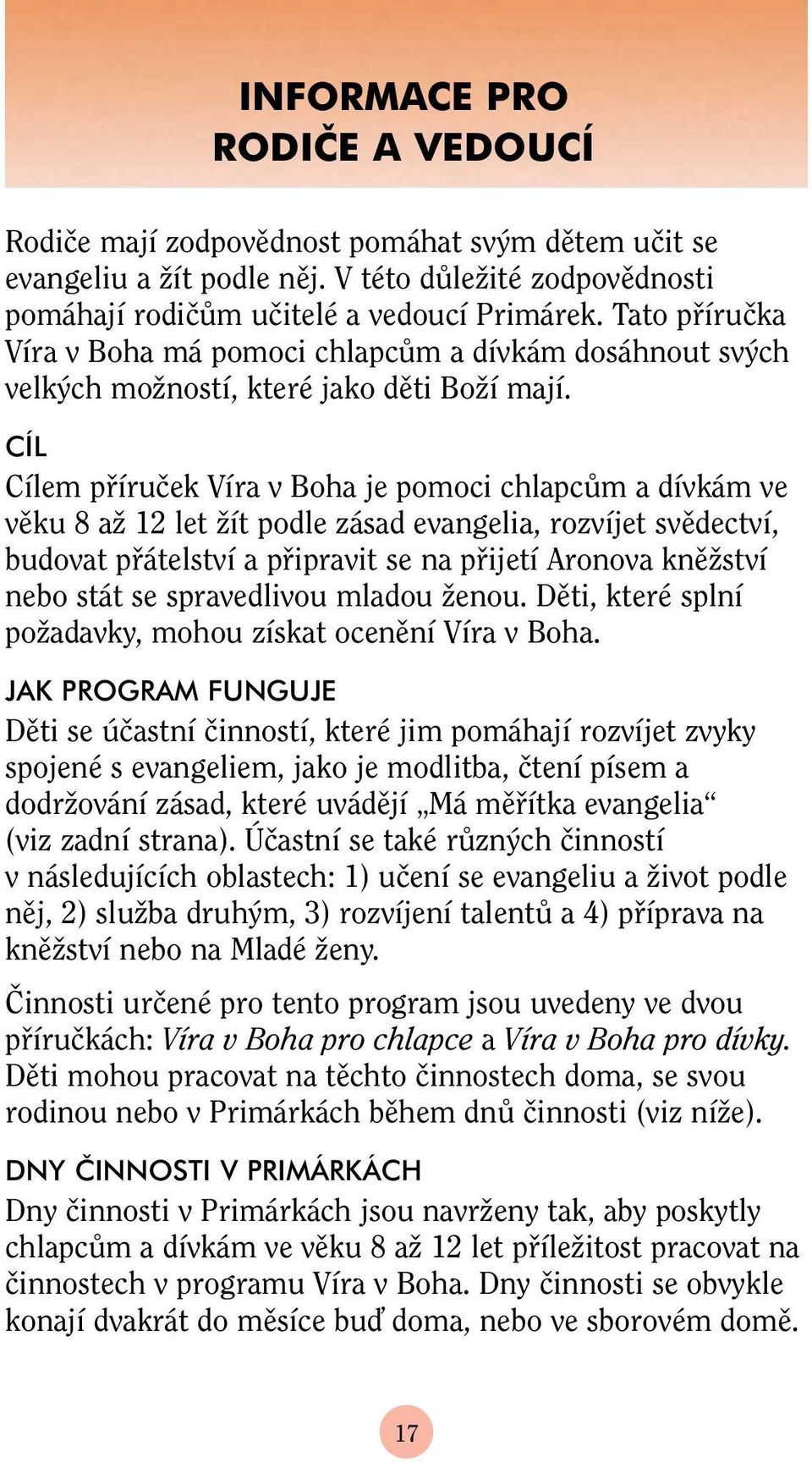 CÍL Cílem pfiíruãek Víra v Boha je pomoci chlapcûm a dívkám ve vûku 8 aï 12 let Ïít podle zásad evangelia, rozvíjet svûdectví, budovat pfiátelství a pfiipravit se na pfiijetí Aronova knûïství nebo