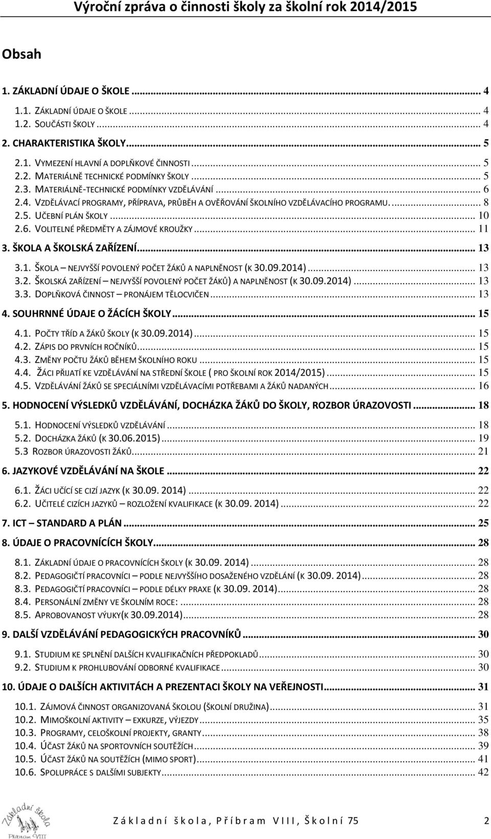 .. 11 3. ŠKOLA A ŠKOLSKÁ ZAŘÍZENÍ... 13 3.1. ŠKOLA NEJVYŠŠÍ POVOLENÝ POČET ŽÁKŮ A NAPLNĚNOST (K 30.09.2014)... 13 3.2. ŠKOLSKÁ ZAŘÍZENÍ NEJVYŠŠÍ POVOLENÝ POČET ŽÁKŮ) A NAPLNĚNOST (K 30.09.2014)... 13 3.3. DOPLŇKOVÁ ČINNOST PRONÁJEM TĚLOCVIČEN.