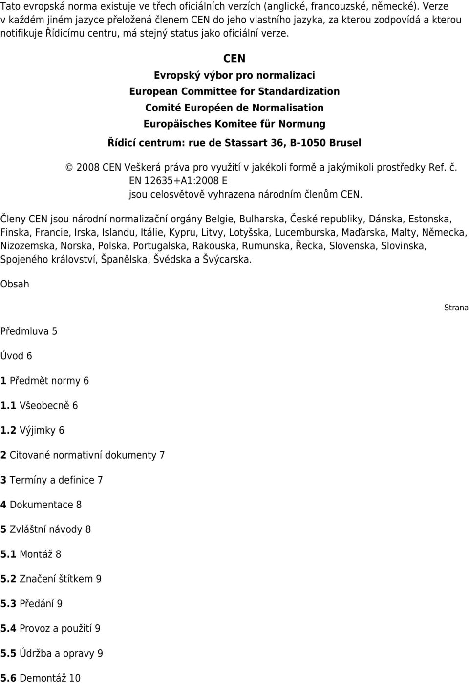 CEN Evropský výbor pro normalizaci European Committee for Standardization Comité Européen de Normalisation Europäisches Komitee für Normung Řídicí centrum: rue de Stassart 36, B-1050 Brusel 2008 CEN