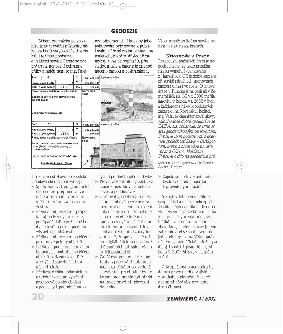 Pfiejímat od investora (projektanta) body vytyãovací sítû, popfiípadû dal í vyuïitelné body bodového pole a po dobu v stavby je udrïovat. Pfiejímat od investora vyt ãení prostorové polohy objektû.