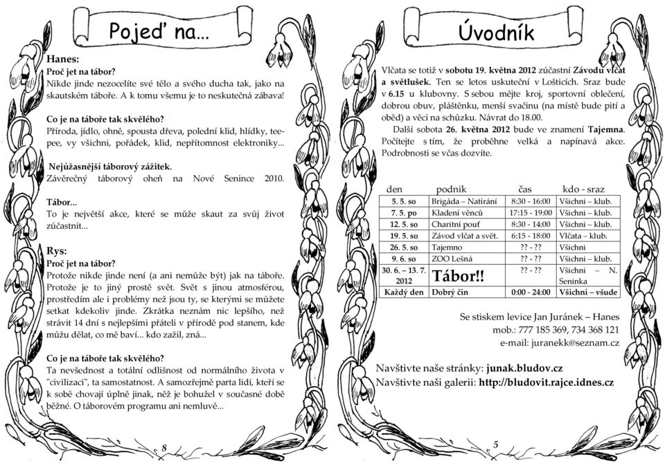 Tábor... To je největší akce, které se může skaut za svůj život zúčastnit... Rys: Proč jet na tábor? Protože nikde jinde není (a ani nemůže být) jak na t{boře. Protože je to jiný prostě svět.