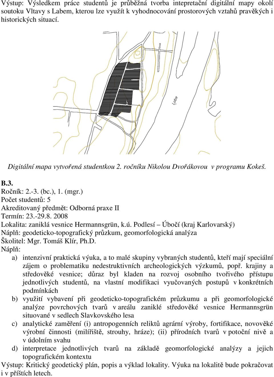 2008 Lokalita: zaniklá vesnice Hermannsgrün, k.ú. Podlesí Úbočí (kraj Karlovarský) geodeticko-topografický průzkum, geomorfologická analýza Školitel: Mgr. Tomáš Klír, Ph.D.