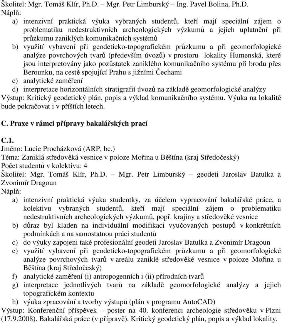 a) intenzivní praktická výuka vybraných studentů, kteří mají speciální zájem o problematiku nedestruktivních archeologických výzkumů a jejich uplatnění při průzkumu zaniklých komunikačních systémů b)