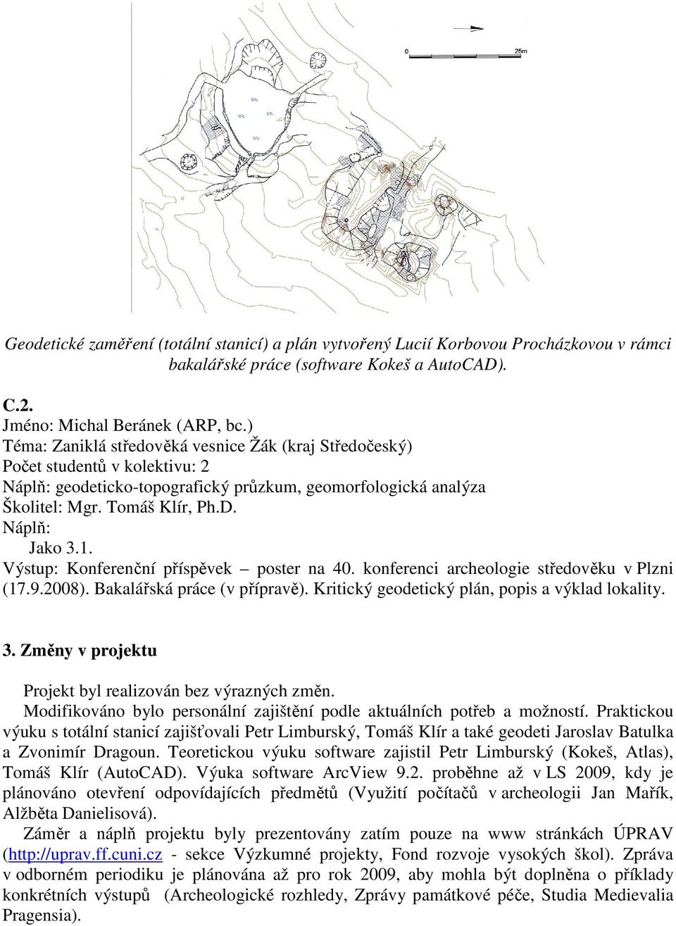 Výstup: Konferenční příspěvek poster na 40. konferenci archeologie středověku v Plzni (17.9.2008). Bakalářská práce (v přípravě). Kritický geodetický plán, popis a výklad lokality. 3.