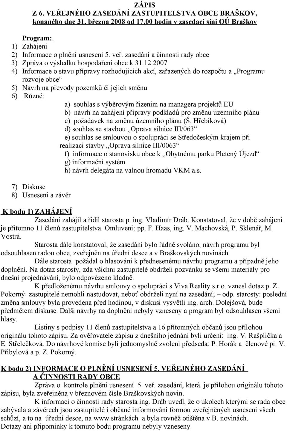 2007 4) Informace o stavu přípravy rozhodujících akcí, zařazených do rozpočtu a Programu rozvoje obce 5) Návrh na převody pozemků či jejich směnu 6) Různé: a) souhlas s výběrovým řízením na managera