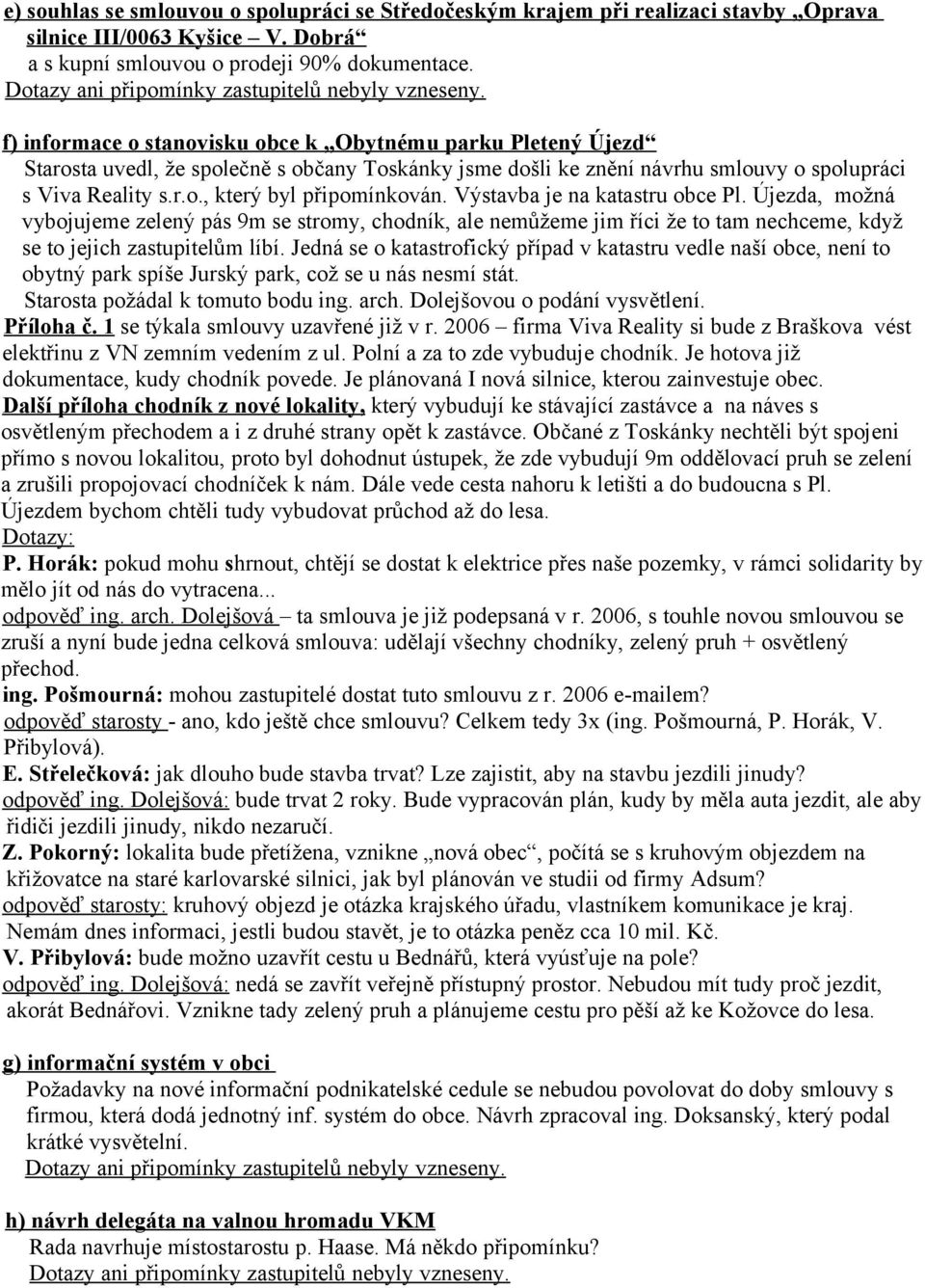 Výstavba je na katastru obce Pl. Újezda, možná vybojujeme zelený pás 9m se stromy, chodník, ale nemůžeme jim říci že to tam nechceme, když se to jejich zastupitelům líbí.