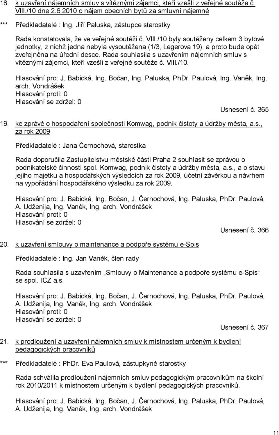 /10 byly soutěženy celkem 3 bytové jednotky, z nichž jedna nebyla vysoutěžena (1/3, Legerova 19), a proto bude opět zveřejněna na úřední desce.