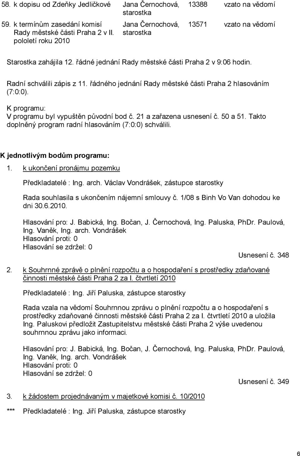 řádného jednání Rady městské části Praha 2 hlasováním (7:0:0). K programu: V programu byl vypuštěn původní bod č. 21 a zařazena usnesení č. 50 a 51.