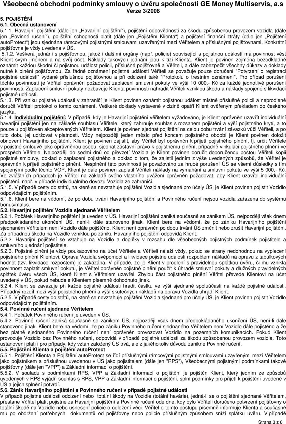 1. Havarijní pojištění (dále jen Havarijní pojištění ), pojištění odpovědnosti za škodu způsobenou provozem vozidla (dále jen Povinné ručení ), pojištění schopnosti platit (dále jen Pojištění Klienta