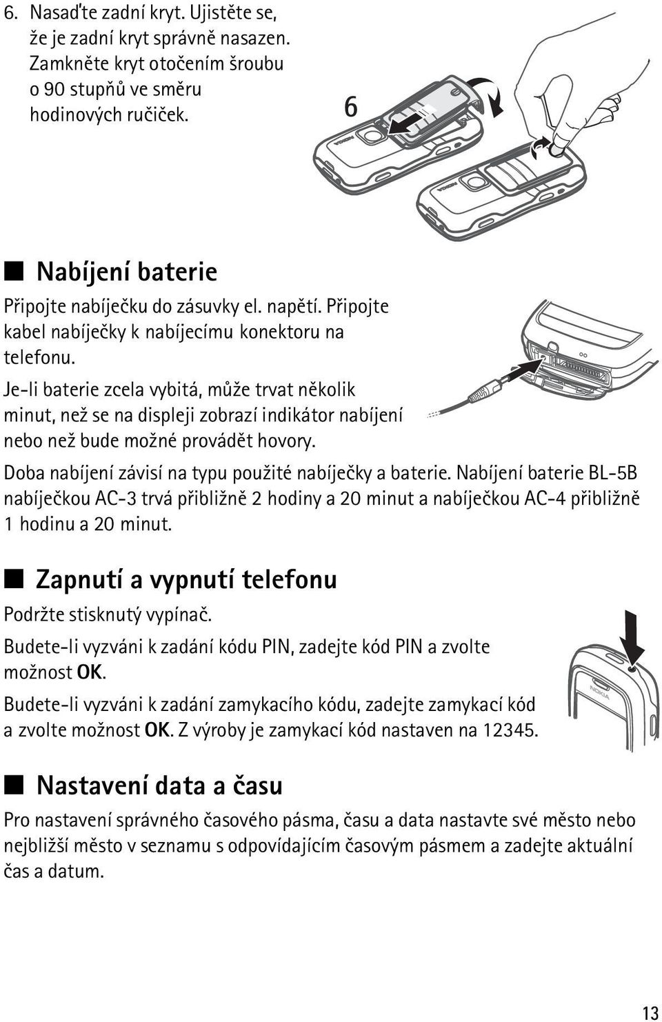 Doba nabíjení závisí na typu pou¾ité nabíjeèky a baterie. Nabíjení baterie BL-5B nabíjeèkou AC-3 trvá pøibli¾nì 2 hodiny a 20 minut a nabíjeèkou AC-4 pøibli¾nì 1 hodinu a 20 minut.