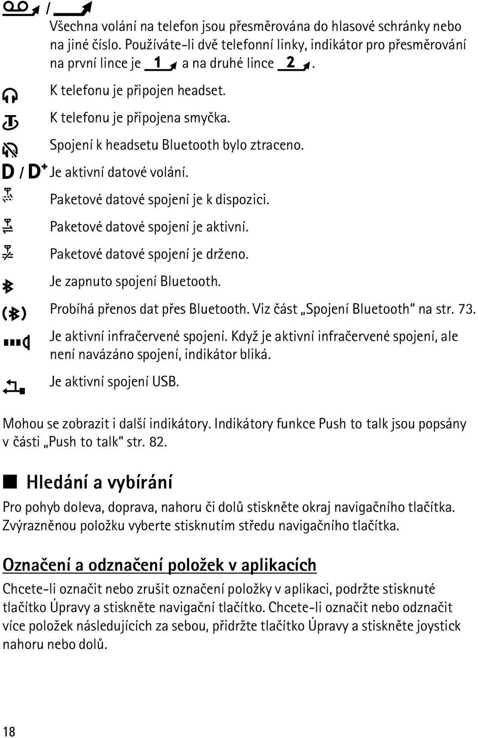 Paketové datové spojení je aktivní. Paketové datové spojení je dr¾eno. Je zapnuto spojení Bluetooth. Probíhá pøenos dat pøes Bluetooth. Viz èást Spojení Bluetooth na str. 73.