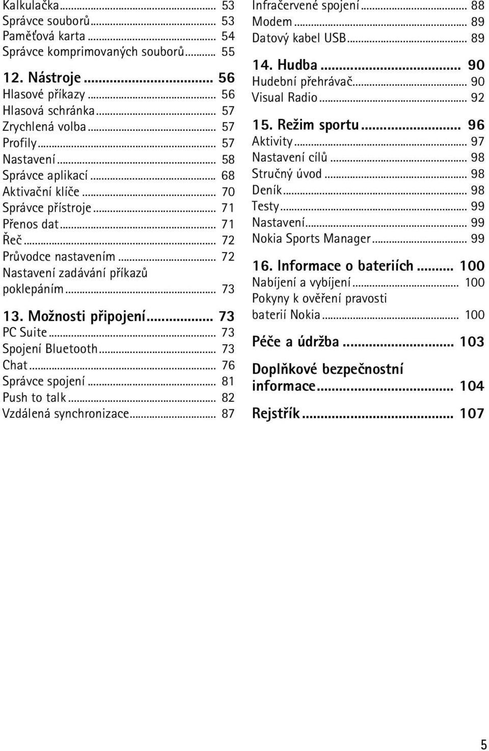 Mo¾nosti pøipojení... 73 PC Suite... 73 Spojení Bluetooth... 73 Chat... 76 Správce spojení... 81 Push to talk... 82 Vzdálená synchronizace... 87 Infraèervené spojení... 88 Modem... 89 Datový kabel USB.