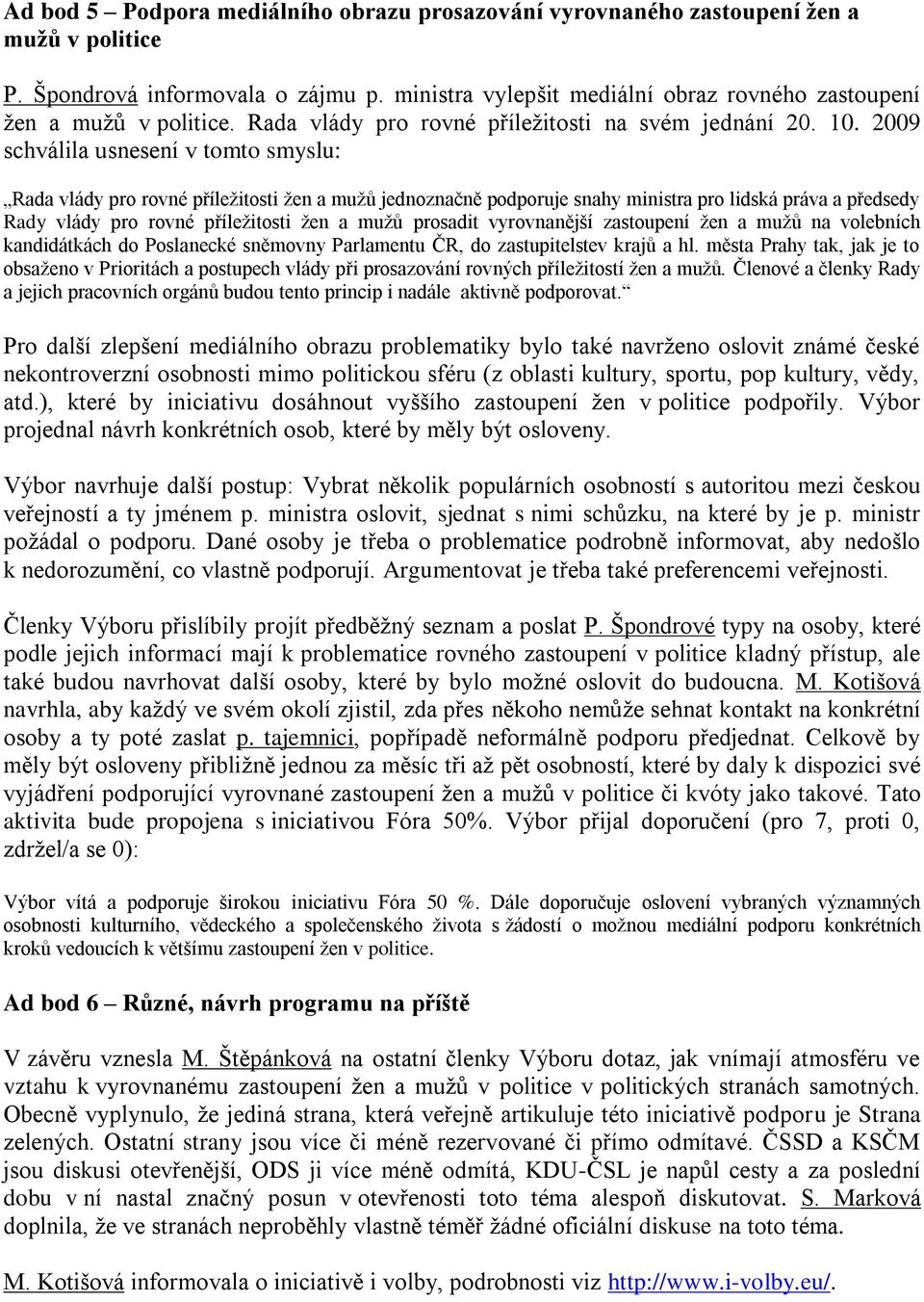 2009 schválila usnesení v tomto smyslu: Rada vlády pro rovné příležitosti žen a mužů jednoznačně podporuje snahy ministra pro lidská práva a předsedy Rady vlády pro rovné příležitosti žen a mužů