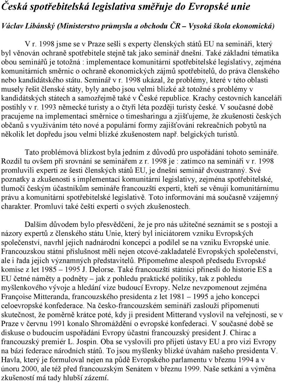 Také základní tématika obou seminářů je totožná : implementace komunitární spotřebitelské legislativy, zejména komunitárních směrnic o ochraně ekonomických zájmů spotřebitelů, do práva členského nebo