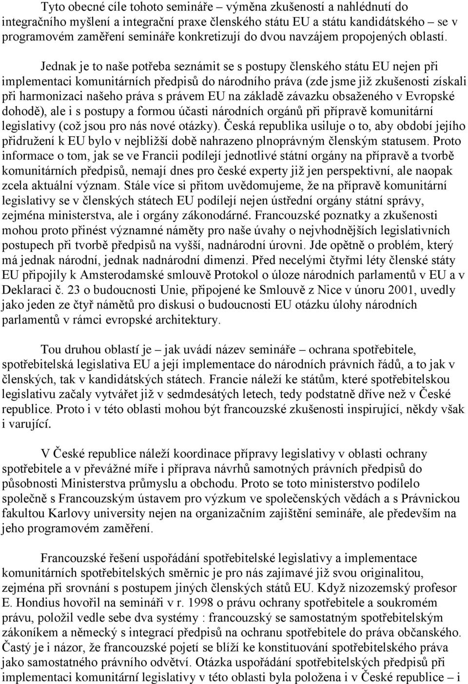 Jednak je to naše potřeba seznámit se s postupy členského státu EU nejen při implementaci komunitárních předpisů do národního práva (zde jsme již zkušenosti získali při harmonizaci našeho práva s