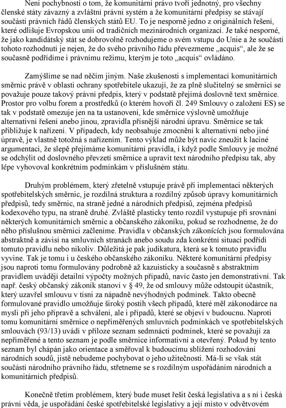 Je také nesporné, že jako kandidátský stát se dobrovolně rozhodujeme o svém vstupu do Unie a že součástí tohoto rozhodnutí je nejen, že do svého právního řádu převezmeme acquis, ale že se současně