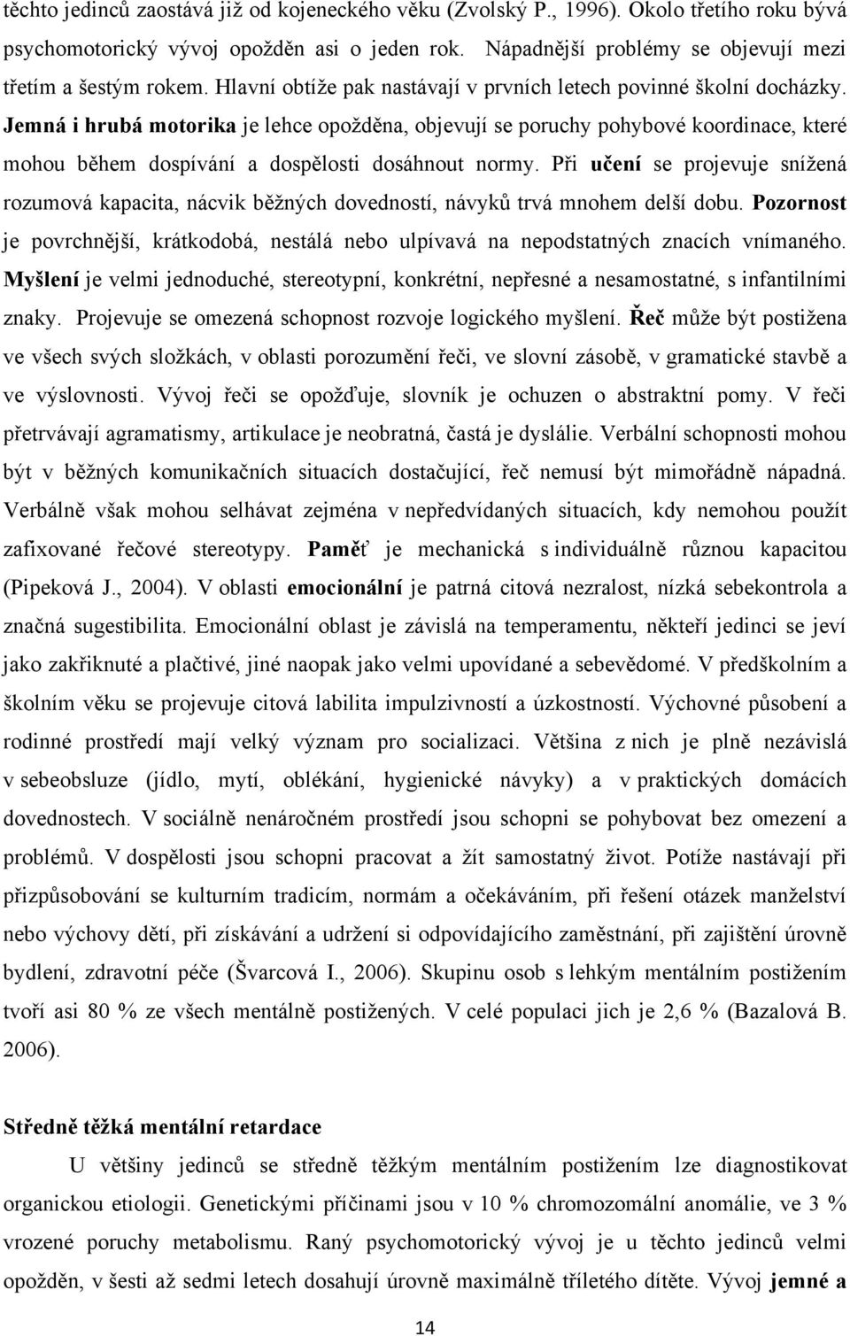 Jemná i hrubá motorika je lehce opoţděna, objevují se poruchy pohybové koordinace, které mohou během dospívání a dospělosti dosáhnout normy.