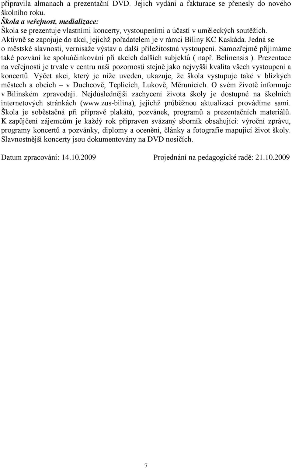 Jedná se o městské slavnosti, vernisáže výstav a další příležitostná vystoupení. Samozřejmě přijímáme také pozvání ke spoluúčinkování při akcích dalších subjektů ( např. Belinensis ).