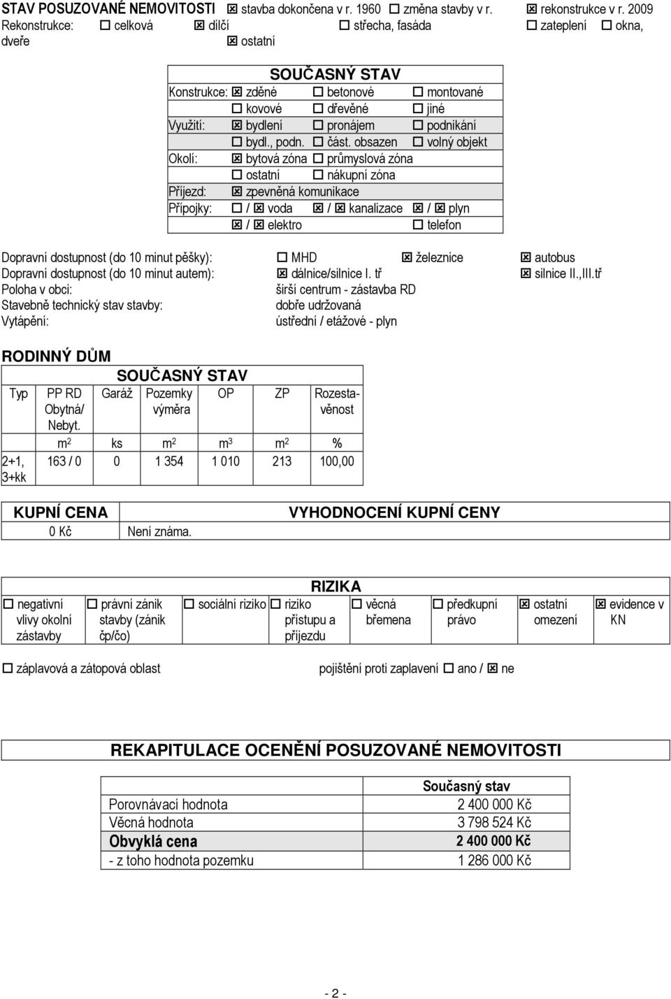 část. obsazen volný objekt Okolí: bytová zóna průmyslová zóna ostatní nákupní zóna Příjezd: zpevněná komunikace Přípojky: / voda / kanalizace / plyn / elektro telefon Dopravní dostupnost (do 10 minut