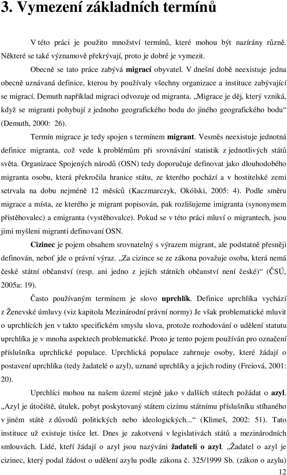 Demuth například migraci odvozuje od migranta. Migrace je děj, který vzniká, když se migranti pohybují z jednoho geografického bodu do jiného geografického bodu (Demuth, 2000: 26).