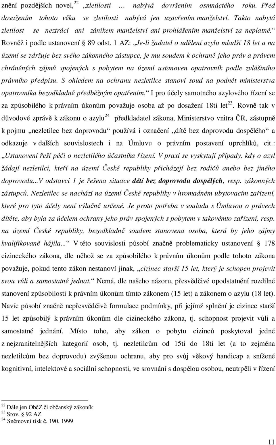 1 AZ: Je-li žadatel o udlení azylu mladší 18 let a na území se zdržuje bez svého zákonného zástupce, je mu soudem k ochran jeho práv a právem chránných zájm spojených s pobytem na území ustanoven