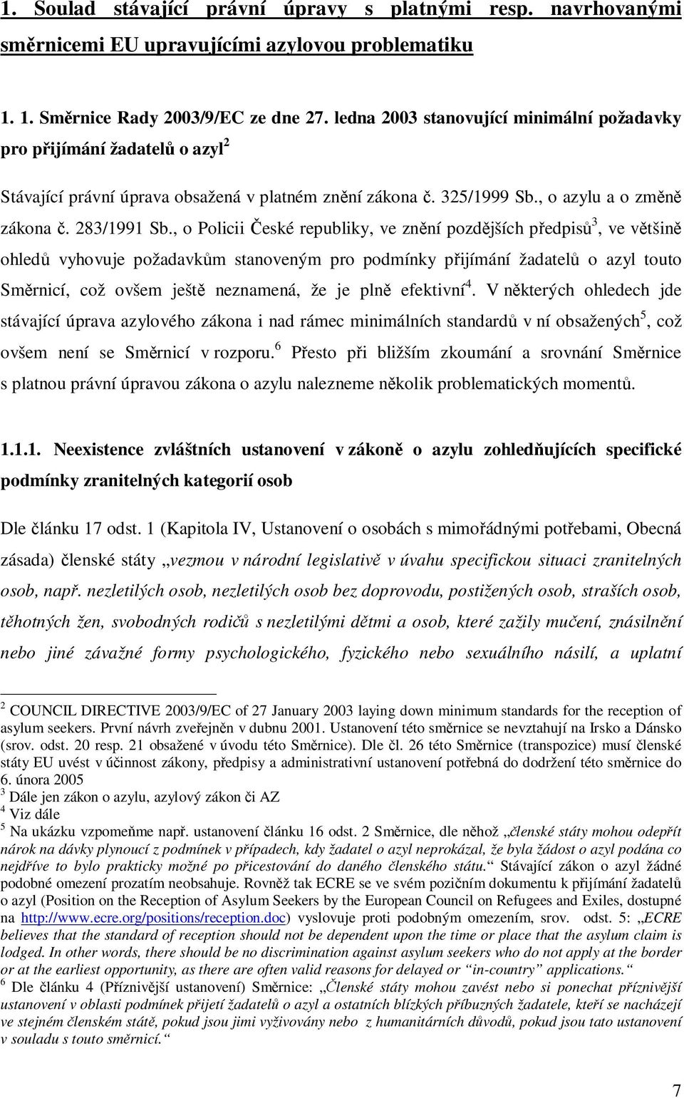 , o Policii eské republiky, ve znní pozdjších pedpis 3, ve vtšin ohled vyhovuje požadavkm stanoveným pro podmínky pijímání žadatel o azyl touto Smrnicí, což ovšem ješt neznamená, že je pln efektivní