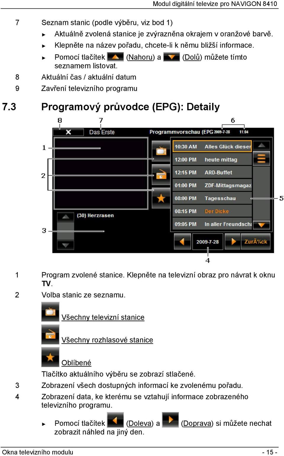 Klepněte na televizní obraz pro návrat k oknu TV. 2 Volba stanic ze seznamu. Všechny televizní stanice Všechny rozhlasové stanice Oblíbené Tlačítko aktuálního výběru se zobrazí stlačené.