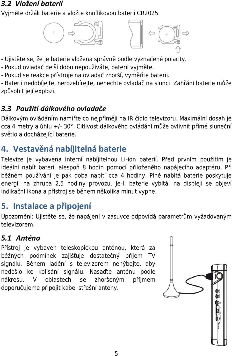 Zahřání baterie může způsobit její explozi. 3.3 Použití dálkového ovladače Dálkovým ovládáním namiřte co nejpříměji na IR čidlo televizoru. Maximální dosah je cca 4 metry a úhlu +/- 30.