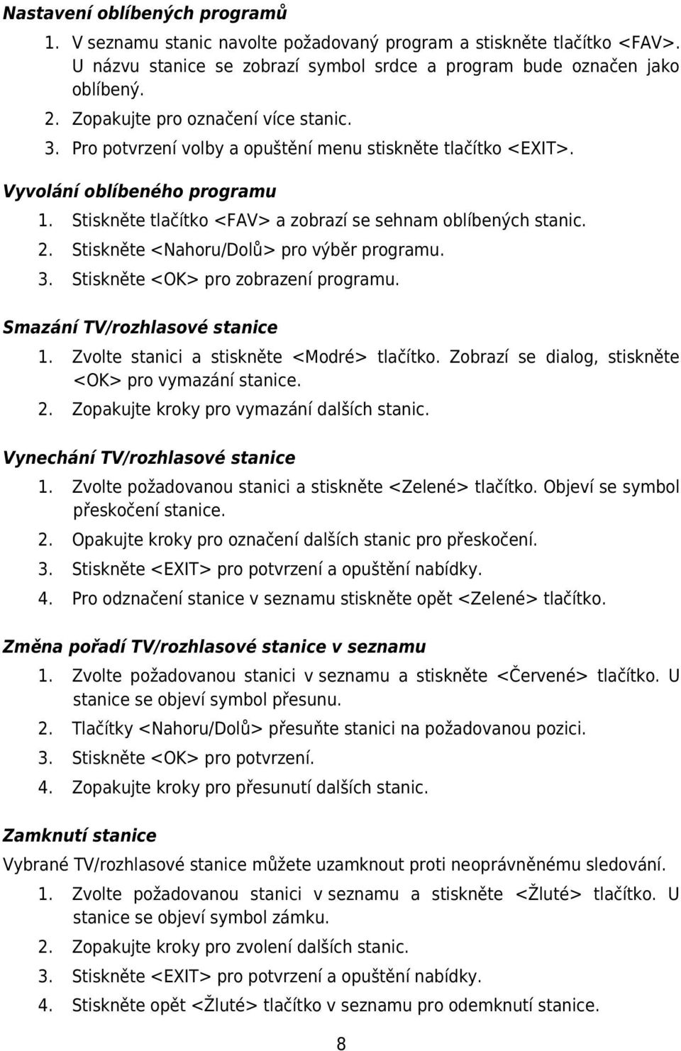 Stiskněte <Nahoru/Dolů> pro výběr programu. 3. Stiskněte <OK> pro zobrazení programu. Smazání TV/rozhlasové stanice 1. Zvolte stanici a stiskněte <Modré> tlačítko.