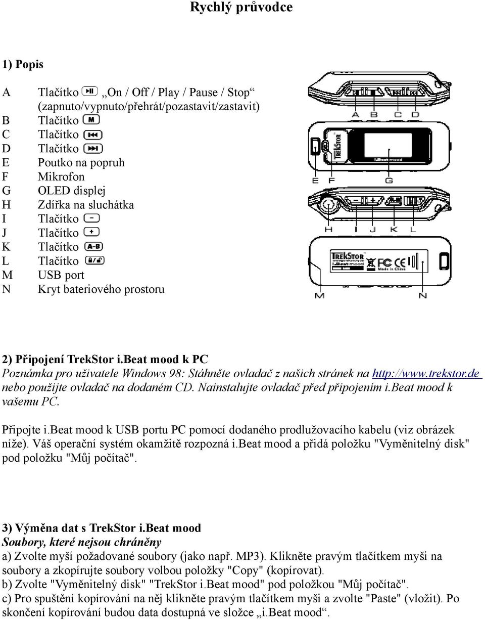 beat mood k PC Poznámka pro uživatele Windows 98: Stáhněte ovladač z našich stránek na http://www.trekstor.de nebo použijte ovladač na dodaném CD. Nainstalujte ovladač před připojením i.