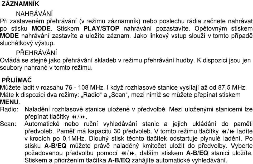 PŘEHRÁVÁNÍ Ovládá se stejně jako přehrávání skladeb v režimu přehrávání hudby. K dispozici jsou jen soubory nahrané v tomto režimu. PŘIJÍMAČ Můžete ladit v rozsahu 76-108 MHz.