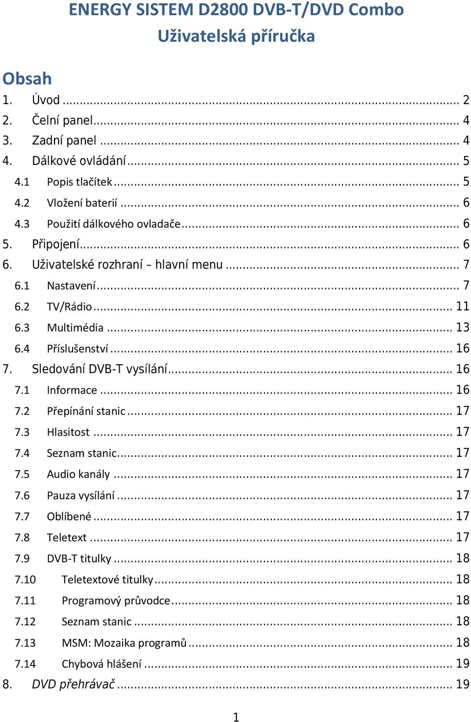 Sledování DVB-T vysílání... 16 7.1 Informace... 16 7.2 Přepínání stanic... 17 7.3 Hlasitost... 17 7.4 Seznam stanic... 17 7.5 Audio kanály... 17 7.6 Pauza vysílání... 17 7.7 Oblíbené... 17 7.8 Teletext.