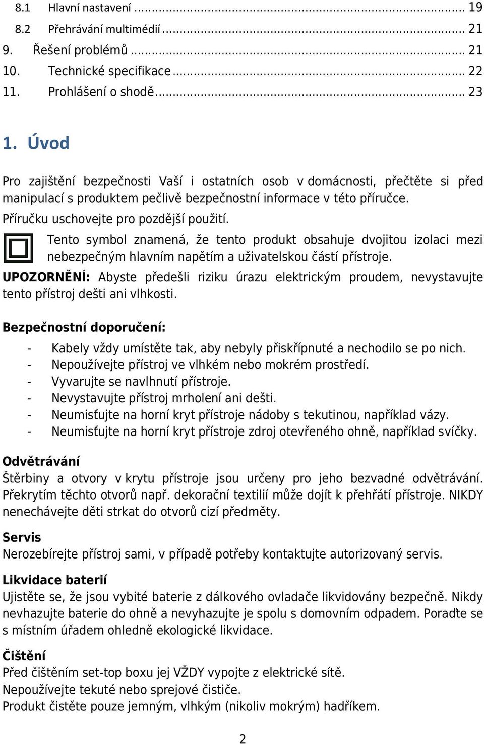 Tento symbol znamená, že tento produkt obsahuje dvojitou izolaci mezi nebezpečným hlavním napětím a uživatelskou částí přístroje.