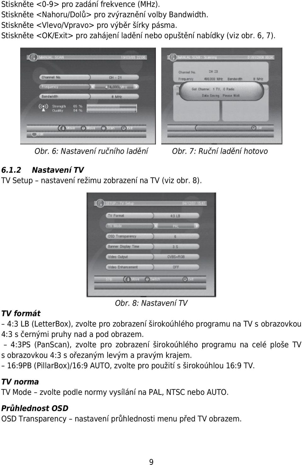 2 Nastavení TV TV Setup nastavení režimu zobrazení na TV (viz obr. 8). Obr.