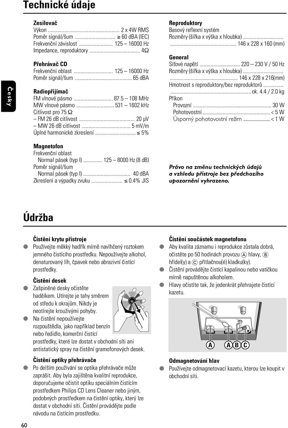 .. 5 mv/m Úplné harmonické zkreslení... 5% Magnetofon Frekvenèní oblast Normal pásek (typ I)... 125 8000 Hz (8 db) Pomìr signál/ um Normal pásek (typ I)... 40 dba Zkreslení a v padky zvuku... 0.