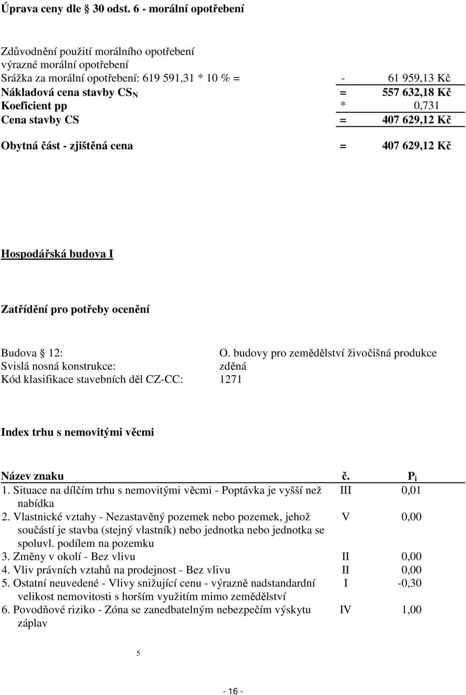 Koeficient pp * 0,731 Cena stavby CS = 407 629,12 Kč Obytná část - zjištěná cena = 407 629,12 Kč Hospodářská budova I Zatřídění pro potřeby ocenění Budova 12: O.