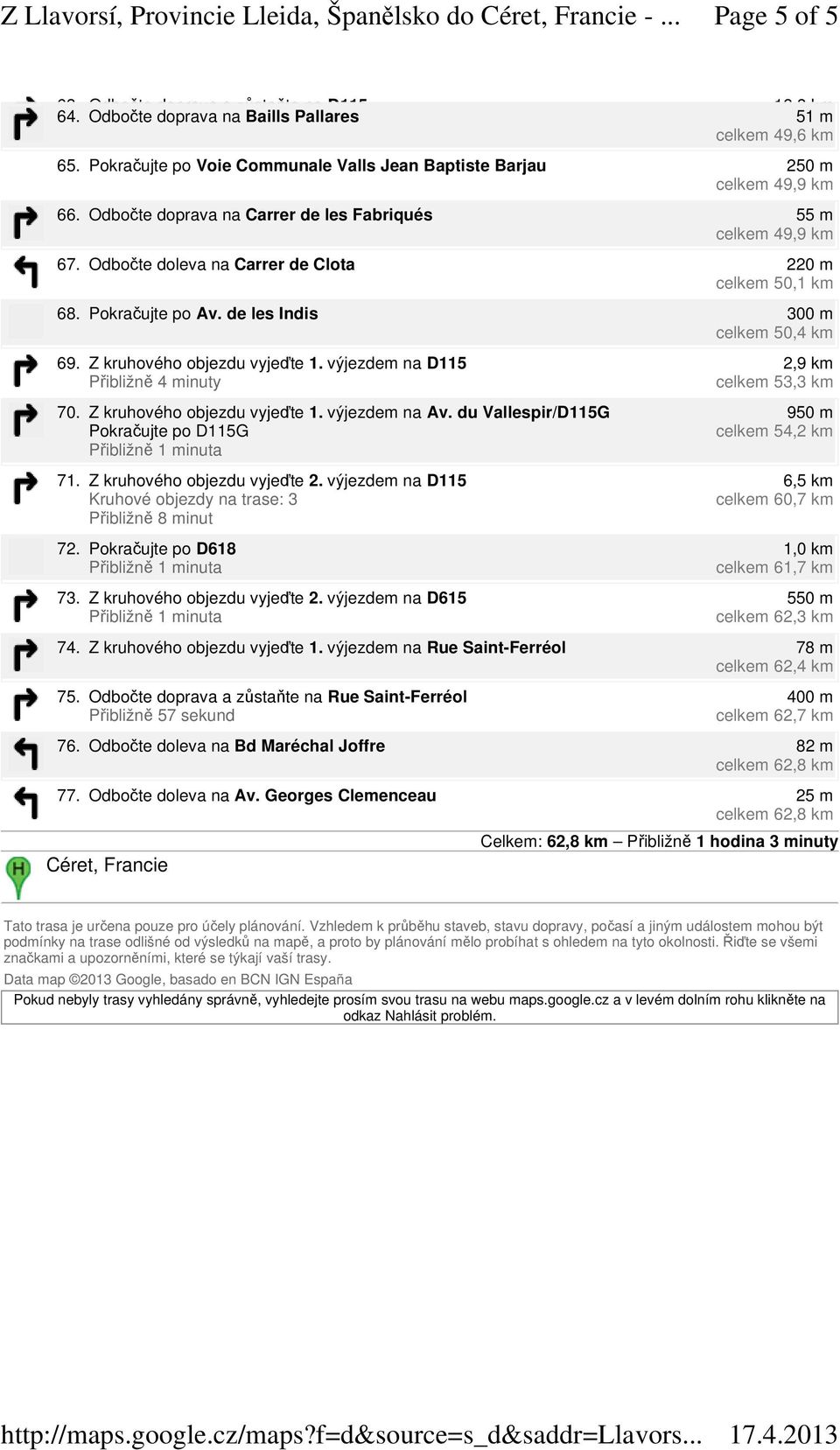 Odbočte doleva na Carrer de Clota 220 m celkem 50,1 km 68. Pokračujte po Av. de les Indis 300 m celkem 50,4 km 69. Z kruhového objezdu vyjeďte 1. výjezdem na D115 70. Z kruhového objezdu vyjeďte 1. výjezdem na Av.