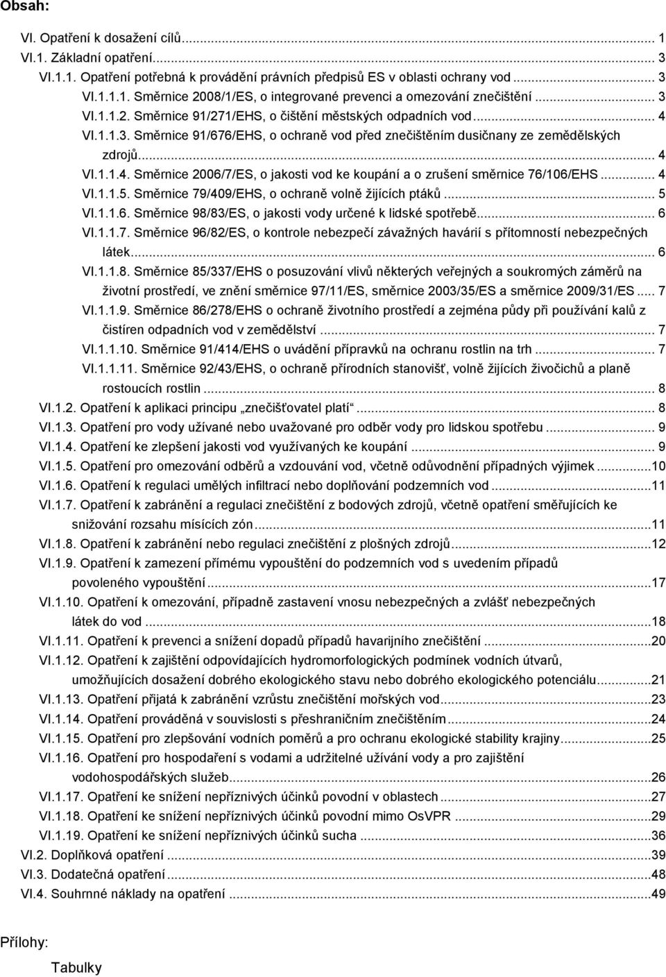 .. 4 VI.1.1.5. Směrnice 79/409/EHS, o ochraně volně žijících ptáků... 5 VI.1.1.6. Směrnice 98/83/ES, o jakosti vody určené k lidské spotřebě... 6 VI.1.1.7. Směrnice 96/82/ES, o kontrole nebezpečí závažných havárií s přítomností nebezpečných látek.